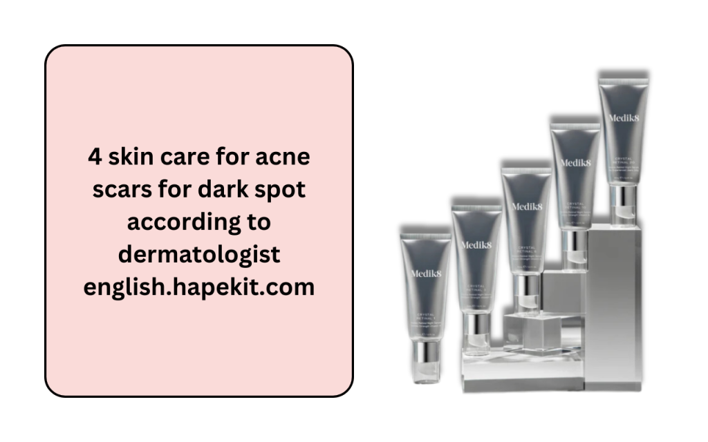 4 skin care for acne scars for dark spot according to dermatologist english.hapekit.com