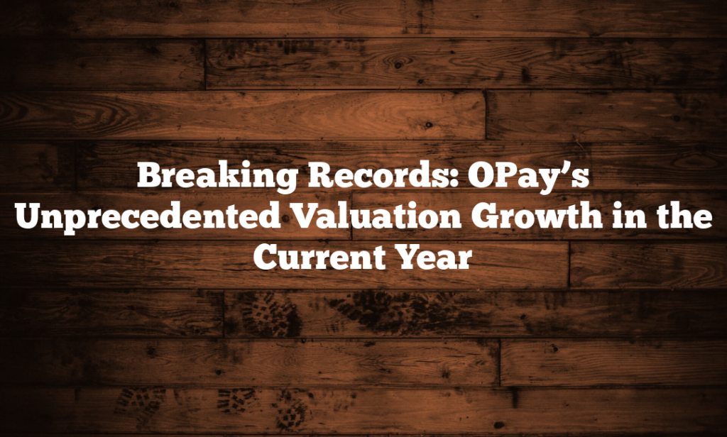 Breaking Records: OPay’s Unprecedented Valuation Growth in the Current Year