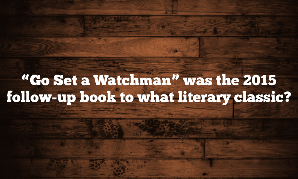 “Go Set a Watchman” was the 2015 follow-up book to what literary classic?
