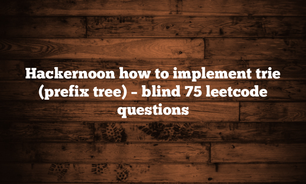 Hackernoon how to implement trie (prefix tree) – blind 75 leetcode questions