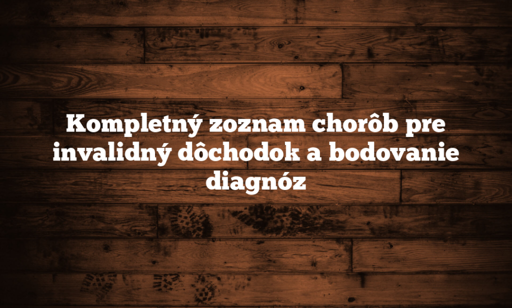 Kompletný zoznam chorôb pre invalidný dôchodok a bodovanie diagnóz