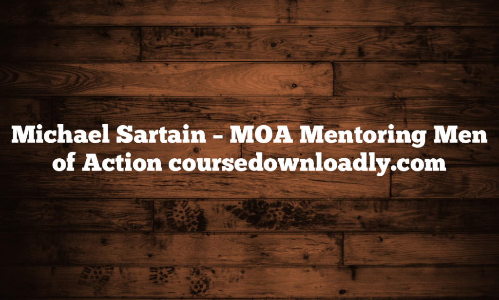 Michael Sartain – MOA Mentoring Men of Action coursedownloadly.com