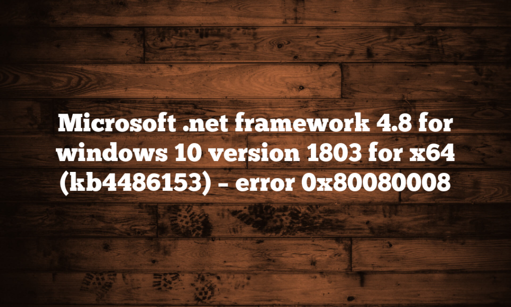 Microsoft .net framework 4.8 for windows 10 version 1803 for x64 (kb4486153) – error 0x80080008