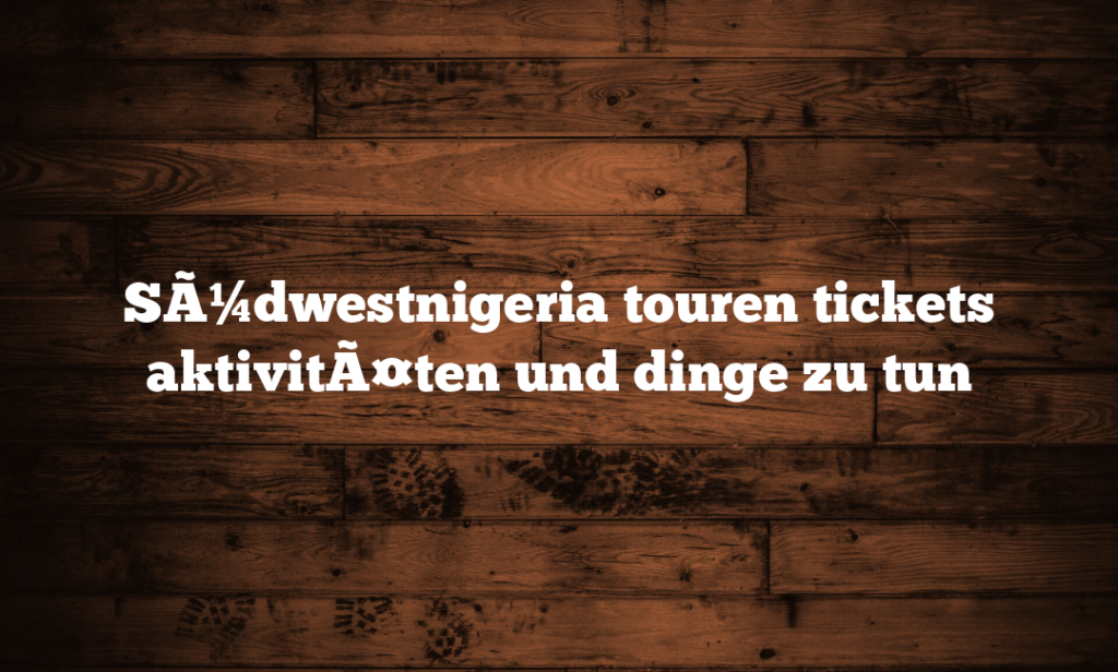 SÃ¼dwestnigeria touren tickets aktivitÃ¤ten und dinge zu tun