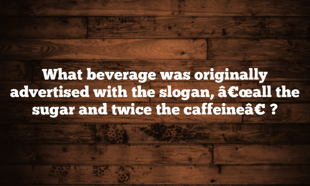 What beverage was originally advertised with the slogan, â€œall the sugar and twice the caffeineâ€?