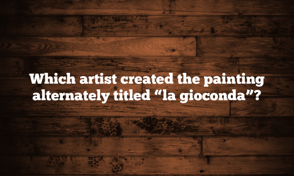 Which artist created the painting alternately titled “la gioconda”?