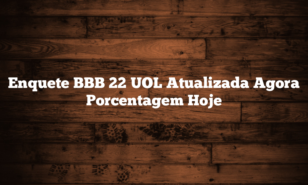 Enquete BBB 22 UOL Atualizada Agora Porcentagem Hoje